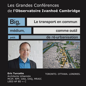 16 février 2017 (Montréal, Qc Canada): Les Grandes Conférences de l’OIC - Éric Turcotte «Big, médium, petit. Le transport en commun comme outil de ré-urbanisation»  