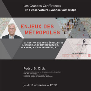 16 novembre 2017 (Montréal, Qc Canada) : Les Grandes Conférences de l'OIC - Pedro B. Ortiz «Enjeux des métropoles - La gestion des trois échelles de l'urbanisation métropolitaine. New York, Madrid, Montréal, etc.»